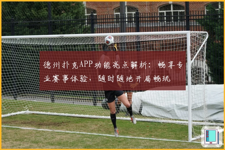 德州扑克APP功能亮点解析：畅享专业赛事体验，随时随地开局畅玩