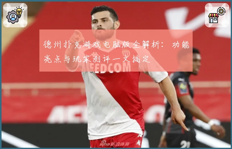 德州扑克游戏电脑版全解析：功能亮点与玩家测评一文搞定