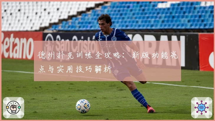 德州扑克训练全攻略：新版功能亮点与实用技巧解析