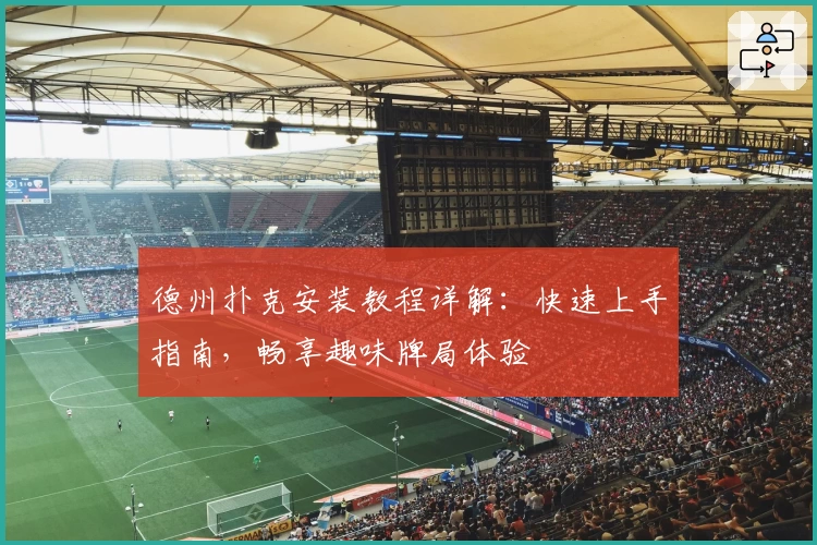 德州扑克安装教程详解：快速上手指南，畅享趣味牌局体验